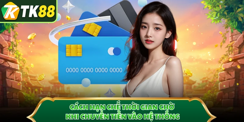 Cách hạn chế thời gian chờ khi chuyển tiền vào hệ thống