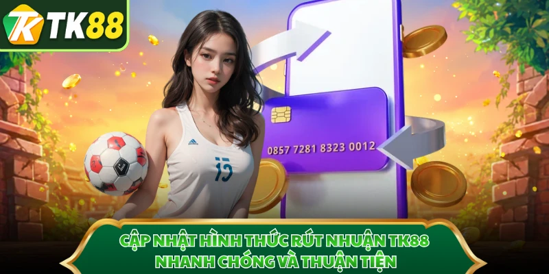Cập nhật hình thức rút nhuận TK88 nhanh chóng và thuận tiện