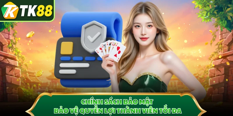 Chính sách bảo mật bảo vệ quyền lợi thành viên tối đa 