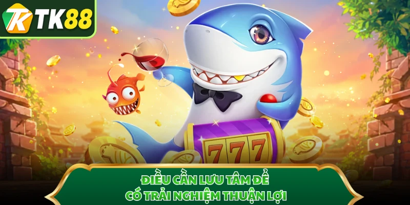 Điều cần lưu tâm để có trải nghiệm thuận lợi 