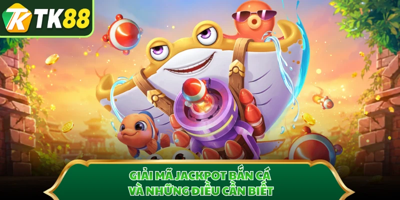 Giải mã Jackpot bắn cá và những điều cần biết 