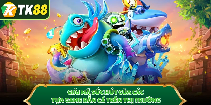 Giải mã sức hút của các tựa game bắn cá trên thị trường