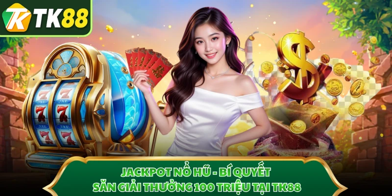Jackpot Nổ Hũ - Bí Quyết Săn Giải Thưởng 100 Triệu Tại TK88
